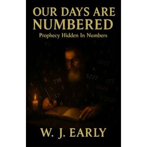 Early, W. J. Our Days Are Numbered: Prophecy Hidden In Numbers Early, W. J. Our Days Are Numbered: Prophecy Hidden In Numbers