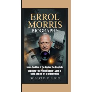 D. Dillion, Robert ERROL MORRIS BIOGRAPHY: Inside The Mind Of The Spy And The Storyteller — Exploring “The Pigeon Tunnel”, John le Carré And The Art Of Interviewing D. Dillion, Robert ERROL MORRIS BIOGRAPHY: Inside The Mind Of The Spy And The Storyteller — Exploring “The Pigeon Tunnel”, John le Carré And The Art Of Interviewing