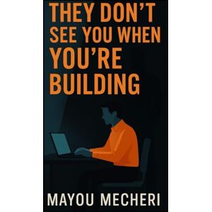 Mayou, Mecheri No One Sees You While You’re Building: The Quiet Power of Building in Silence Mayou, Mecheri No One Sees You While You’re Building: The Quiet Power of Building in Silence
