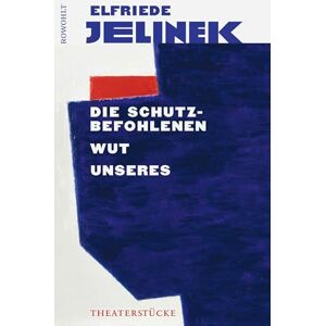 Jelinek, Elfriede Die Schutzbefohlenen. Wut. Unseres: Theaterstücke Jelinek, Elfriede Die Schutzbefohlenen. Wut. Unseres: Theaterstücke