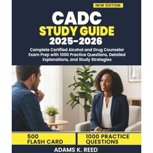 K. Reed, Adams CADC STUDY GUIDE 2025-2026: Complete Certified Alcohol and Drug Counselor Exam Prep with 1000 Practice Questions, Detailed Explanations, and Study Strategies K. Reed, Adams CADC STUDY GUIDE 2025-2026: Complete Certified Alcohol and Drug Counselor Exam Prep with 1000 Practice Questions, Detailed Explanations, and Study Strategies