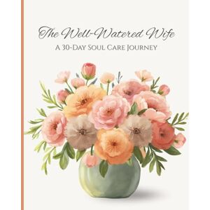 Emerson, Clara Joy The Well-Watered Wife: A 30-Day Soul Care Journey Emerson, Clara Joy The Well-Watered Wife: A 30-Day Soul Care Journey