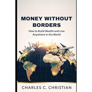 CHRISTIAN, CHARLES C. MONEY WITHOUT BORDERS: How to Build Wealth and Live Anywhere in the World CHRISTIAN, CHARLES C. MONEY WITHOUT BORDERS: How to Build Wealth and Live Anywhere in the World