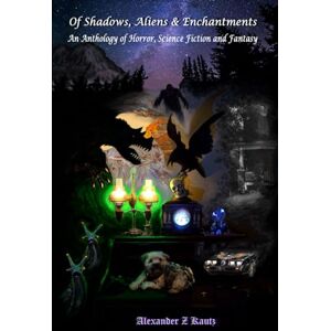 Kautz, Alexander Z Of Shadows, Aliens & Enchantments: An Anthology of Horror, Science Fiction and Fantasy Kautz, Alexander Z Of Shadows, Aliens & Enchantments: An Anthology of Horror, Science Fiction and Fantasy
