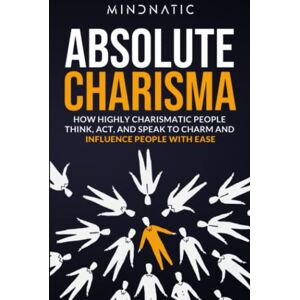Mindnatic Absolute Charisma: How Highly Charismatic People Think, Act, and Speak to Charm and Influence People with Ease (Communication Skills and Charisma Development) Mindnatic Absolute Charisma: How Highly Charismatic People Think, Act, and Speak to Charm and Influence People with Ease (Communication Skills and Charisma Development)