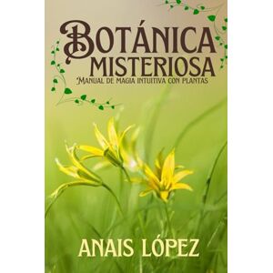 López, Anais Botánica Misteriosa: Manual de magia intuitiva con plantas López, Anais Botánica Misteriosa: Manual de magia intuitiva con plantas