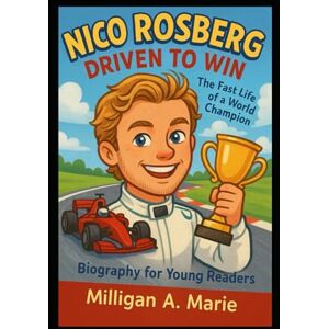 A. Marie, Milligan Nico Rosberg: Driven to Win: The Fast Life of a World Champion ( Biography for Young Readers) A. Marie, Milligan Nico Rosberg: Driven to Win: The Fast Life of a World Champion ( Biography for Young Readers)