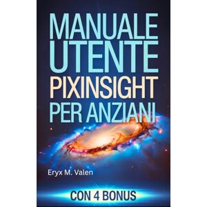 Valen, Eryx M. Manuale utente PixInsight per anziani: Guida passo passo per principianti per imparare a modificare le immagini e creare splendide astrofotografie con PixInsight Valen, Eryx M. Manuale utente PixInsight per anziani: Guida passo passo per principianti per imparare a modificare le immagini e creare splendide astrofotografie con PixInsight