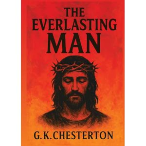 Chesterton, G.K The Everlasting Man: Illustrated Book by G.K. Chesterton Chesterton, G.K The Everlasting Man: Illustrated Book by G.K. Chesterton