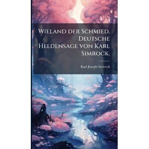 Simrock, Karl Joseph Wieland der Schmied. Deutsche Heldensage von Karl Simrock. Simrock, Karl Joseph Wieland der Schmied. Deutsche Heldensage von Karl Simrock.