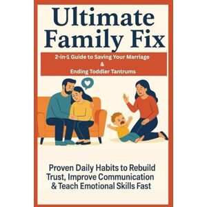 Bennett, Julia Ultimate Family Fix: 2-in-1 Guide to Saving Your Marriage & Ending Toddler Tantrums: Proven Daily Habits to Rebuild Trust, Improve Communication & Teach Emotional Skills Fast Bennett, Julia Ultimate Family Fix: 2-in-1 Guide to Saving Your Marriage & Ending Toddler Tantrums: Proven Daily Habits to Rebuild Trust, Improve Communication & Teach Emotional Skills Fast