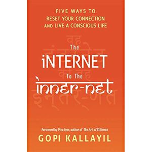 Kallayil, Gopi The Internet to the Inner-Net: Five Ways to Reset Your Connection and Live a Conscious Life Kallayil, Gopi The Internet to the Inner-Net: Five Ways to Reset Your Connection and Live a Conscious Life