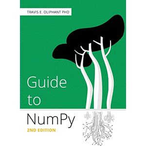 Oliphant PhD, Travis E. Guide to NumPy: 2nd Edition Oliphant PhD, Travis E. Guide to NumPy: 2nd Edition
