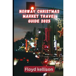 kellison, Floyd Norway Christmas market travel guide 2025: your 2025 guide to Christmas in Norway: markets, foods, folklore and arctic magic kellison, Floyd Norway Christmas market travel guide 2025: your 2025 guide to Christmas in Norway: markets, foods, folklore and arctic magic