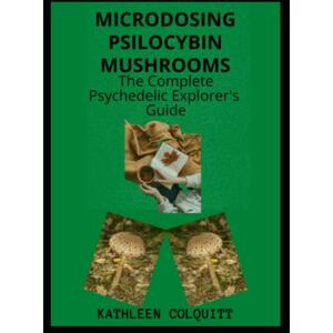 Colquitt, Kathleen MICRODOSING PSILOCYBIN MUSHROOMS: THE COMPLETE PSYCHEDELIC EXPLORER'S GUIDE: Identifications And How To Microdose With Magic Mushroom For Healthy Lifestyle Colquitt, Kathleen MICRODOSING PSILOCYBIN MUSHROOMS: THE COMPLETE PSYCHEDELIC EXPLORER'S GUIDE: Identifications And How To Microdose With Magic Mushroom For Healthy Lifestyle