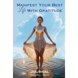 Suson, Rev. Jodi L. Manifest Your Best Life With Gratitude: Journal Suson, Rev. Jodi L. Manifest Your Best Life With Gratitude: Journal