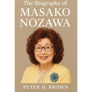 Brown, Peter H. The Biography of Masako Nozawa: The Untold Story Behind the Voice of Goku Brown, Peter H. The Biography of Masako Nozawa: The Untold Story Behind the Voice of Goku
