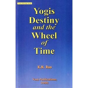 K. N. Rao Yogis Destiny and the Wheel of Time: Hindu Astrology Series K. N. Rao Yogis Destiny and the Wheel of Time: Hindu Astrology Series