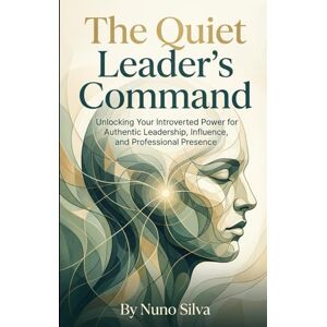 Silva The Quiet Leader's Command: Unlocking Your Introverted Power for Authentic Leadership, Influence, and Professional Presence Silva The Quiet Leader's Command: Unlocking Your Introverted Power for Authentic Leadership, Influence, and Professional Presence