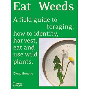 Bonetto, Diego Eat Weeds: A field guide to foraging: how to identify, harvest, eat and use wild plants Bonetto, Diego Eat Weeds: A field guide to foraging: how to identify, harvest, eat and use wild plants
