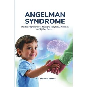 James, Dr. Collins S. ANGELMAN SYNDROME: Practical Approaches for Managing Symptoms, Therapies, and Lifelong Support James, Dr. Collins S. ANGELMAN SYNDROME: Practical Approaches for Managing Symptoms, Therapies, and Lifelong Support
