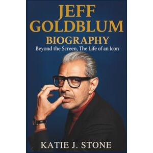 J. Stone, Katie Jeff Goldblum Biography: Beyond the Screen, The Life of an Icon J. Stone, Katie Jeff Goldblum Biography: Beyond the Screen, The Life of an Icon