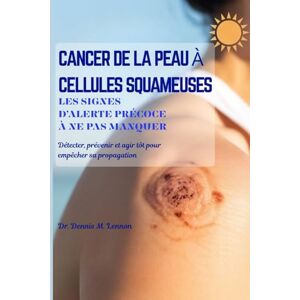 Lennon, Dr. Dennis M. CANCER DE LA PEAU À CELLULES SQUAMEUSES LES SIGNES D’ALERTE PRÉCOCE À NE PAS MANQUER: Détecter, prévenir et agir tôt pour empêcher sa propagation Lennon, Dr. Dennis M. CANCER DE LA PEAU À CELLULES SQUAMEUSES LES SIGNES D’ALERTE PRÉCOCE À NE PAS MANQUER: Détecter, prévenir et agir tôt pour empêcher sa propagation