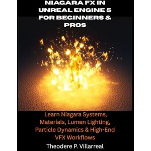 Villarreal, Theodere P. Niagara FX in Unreal Engine 5 for Beginners & Pros: Learn Niagara Systems, Materials, Lumen Lighting, Particle Dynamics & High-End VFX Workflows Villarreal, Theodere P. Niagara FX in Unreal Engine 5 for Beginners & Pros: Learn Niagara Systems, Materials, Lumen Lighting, Particle Dynamics & High-End VFX Workflows