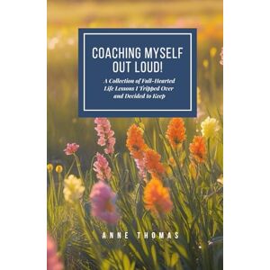 Thomas, Anne COACHING MYSELF OUT LOUD!: A Collection of Full-Hearted Life Lessons I Tripped Over and Decided to Keep. Thomas, Anne COACHING MYSELF OUT LOUD!: A Collection of Full-Hearted Life Lessons I Tripped Over and Decided to Keep.