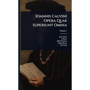 Calvin, Jean Ioannis Calvini Opera Quae Supersunt Omnia Calvin, Jean Ioannis Calvini Opera Quae Supersunt Omnia