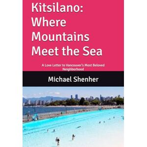 Shenher, Michael Kitsilano: Where Mountains Meet the Sea: A Love Letter to Vancouver’s Most Beloved Neighborhood Shenher, Michael Kitsilano: Where Mountains Meet the Sea: A Love Letter to Vancouver’s Most Beloved Neighborhood
