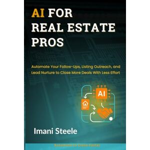 Steele, Imani AI for Real Estate Pros: Automate Your Follow-Ups, Listing Outreach, and Lead Nurture to Close More Deals With Less Effort (Automate & Elevate Series) Steele, Imani AI for Real Estate Pros: Automate Your Follow-Ups, Listing Outreach, and Lead Nurture to Close More Deals With Less Effort (Automate & Elevate Series)