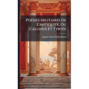 Baron, Auguste Alexis Florã(c)Al PoÃ(c)sies Militaires De L'antiquitÃ(c), Ou Callinus Et TyrtÃ(c)e Baron, Auguste Alexis Florã(c)Al PoÃ(c)sies Militaires De L'antiquitÃ(c), Ou Callinus Et TyrtÃ(c)e