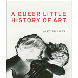 Alex Pilcher A Queer Little History of Art Alex Pilcher A Queer Little History of Art