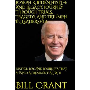 Crant, Bill JOSEPH R. BIDEN HIS LIFE AND LEGACY: JOURNEY THROUGH TRIALS, TRAGEDY, AND TRIUMPH IN LEADERSHIP: JUSTICE, JOY, AND JOURNEYS THAT SHAPED A PRESIDENTIAL PATH (World History) Crant, Bill JOSEPH R. BIDEN HIS LIFE AND LEGACY: JOURNEY THROUGH TRIALS, TRAGEDY, AND TRIUMPH IN LEADERSHIP: JUSTICE, JOY, AND JOURNEYS THAT SHAPED A PRESIDENTIAL PATH (World History)