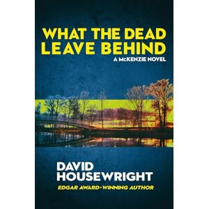 Housewright, David What the Dead Leave Behind: A McKenzie Novel Housewright, David What the Dead Leave Behind: A McKenzie Novel