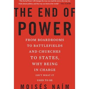 Naim, Moises The End of Power: From Boardrooms to Battlefields and Churches to States, Why Being In Charge Isn’t What It Used to Be Naim, Moises The End of Power: From Boardrooms to Battlefields and Churches to States, Why Being In Charge Isn’t What It Used to Be