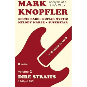 Koechli, Richard Mark Knopfler (Volume 1, Dire Straits) the real 500-page book: Celtic Bard, Guitar Mystic, Melody Maker, Superstar Mark Knopfler's phenomenal career (Analysis of a Life's Work) Koechli, Richard Mark Knopfler (Volume 1, Dire Straits) the real 500-page book: Celtic Bard, Guitar Mystic, Melody Maker, Superstar Mark Knopfler's phenomenal career (Analysis of a Life's Work)