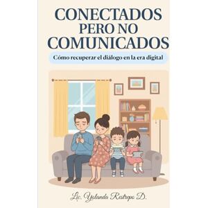 Restrepo D., Lic. Yolanda CONECTADOS pero no COMUNICADOS.: Cómo recuperar el diálogo en la era digital Restrepo D., Lic. Yolanda CONECTADOS pero no COMUNICADOS.: Cómo recuperar el diálogo en la era digital