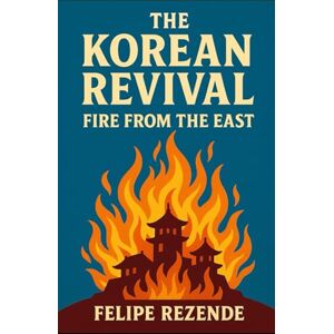 REZENDE, FELIPE ERAK The Korean Revival: Fire from the East (Flames of Revival: True Stories of Spiritual Awakenings Around the World) REZENDE, FELIPE ERAK The Korean Revival: Fire from the East (Flames of Revival: True Stories of Spiritual Awakenings Around the World)