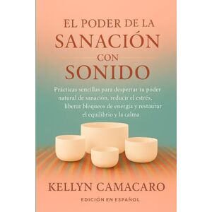 Camacaro, Kellyn EL PODER DE LA SANACIÓN CON SONIDO: PRÁCTICAS SENCILLAS PARA DESPERTAR TU PODER NATURAL DE SANACIÓN, REDUCIR EL ESTRÉS, LIBERAR BLOQUEOS DE ENERGÍA Y RESTAURAR EL EQUILIBRIO Y LA CALMA Camacaro, Kellyn EL PODER DE LA SANACIÓN CON SONIDO: PRÁCTICAS SENCILLAS PARA DESPERTAR TU PODER NATURAL DE SANACIÓN, REDUCIR EL ESTRÉS, LIBERAR BLOQUEOS DE ENERGÍA Y RESTAURAR EL EQUILIBRIO Y LA CALMA