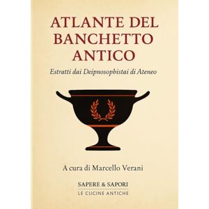 Verani, Marcello Atlante del banchetto antico: Dai Deipnosophistai di Ateneo – Cibo, cultura e convivialità nel mondo antico Verani, Marcello Atlante del banchetto antico: Dai Deipnosophistai di Ateneo – Cibo, cultura e convivialità nel mondo antico