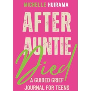 Huirama, Michelle After Auntie Died: A GUIDED GRIEF JOURNAL FOR TEENS Huirama, Michelle After Auntie Died: A GUIDED GRIEF JOURNAL FOR TEENS