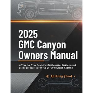 Snook, R. Anthony 2025 GMC Canyon Owners Manual: A Step-by-Step Guide for Maintenance, Diagnosis, and Repair Procedures for the Do-It-Yourself Mechanic Snook, R. Anthony 2025 GMC Canyon Owners Manual: A Step-by-Step Guide for Maintenance, Diagnosis, and Repair Procedures for the Do-It-Yourself Mechanic