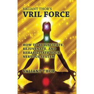 Valiant Thor's Vril Force: How to Resuscitate, Rejuvenate, and Rehabilitate Your Nervous System Valiant Thor's Vril Force: How to Resuscitate, Rejuvenate, and Rehabilitate Your Nervous System