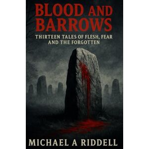 Riddell, Mr Michael alan Blood and Barrows: Thirteen Tales of Flesh, Fear, and the Forgotten Riddell, Mr Michael alan Blood and Barrows: Thirteen Tales of Flesh, Fear, and the Forgotten