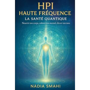 SMAHI, Nadia HPI Haute Fréquence : La Santé Quantique: Nourrir ton corps, calmer ton mental, élever ton âme SMAHI, Nadia HPI Haute Fréquence : La Santé Quantique: Nourrir ton corps, calmer ton mental, élever ton âme