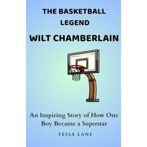 Lane, Tessa THE BASKETBALL LEGEND WILT CHAMBERLAIN: An Inspiring Story of How One Boy Became a Superstar Lane, Tessa THE BASKETBALL LEGEND WILT CHAMBERLAIN: An Inspiring Story of How One Boy Became a Superstar