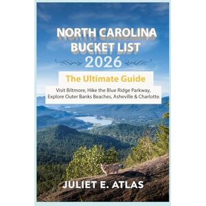 Atlas, Juliet E. NORTH CAROLINA BUCKET LIST 2026: The Ultimate Guide, Visit Biltmore, Hike the Blue Ridge Parkway, Explore Outer Banks Beaches, Asheville & Charlotte. Atlas, Juliet E. NORTH CAROLINA BUCKET LIST 2026: The Ultimate Guide, Visit Biltmore, Hike the Blue Ridge Parkway, Explore Outer Banks Beaches, Asheville & Charlotte.