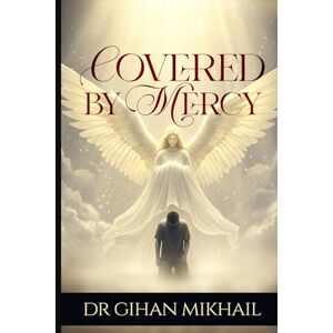 Mikhail, DR Gihan Covered By Mercy: When God`s Grace Rewrites Your Story Mikhail, DR Gihan Covered By Mercy: When God`s Grace Rewrites Your Story